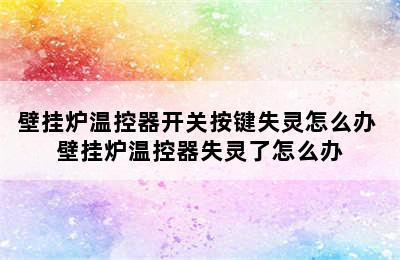 壁挂炉温控器开关按键失灵怎么办 壁挂炉温控器失灵了怎么办